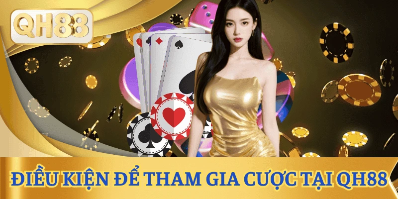 dieu-kien-tham-gia-ca-cuoc-qh88